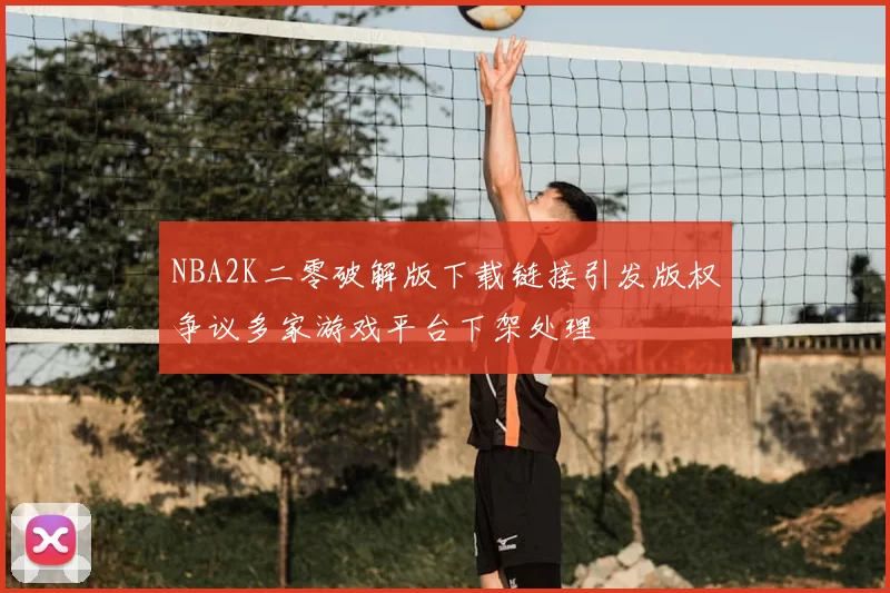 NBA2K二零破解版下载链接引发版权争议多家游戏平台下架处理