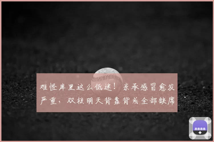 难怪库里这么低迷！亲承感冒愈发严重，双核明天背靠背或全部缺席