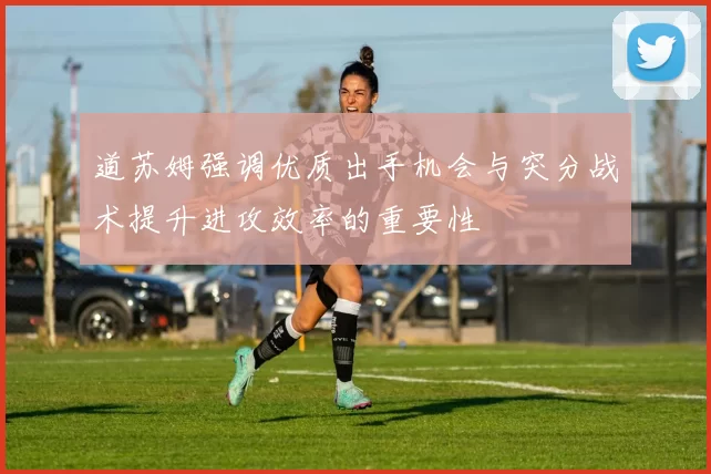 道苏姆强调优质出手机会与突分战术提升进攻效率的重要性