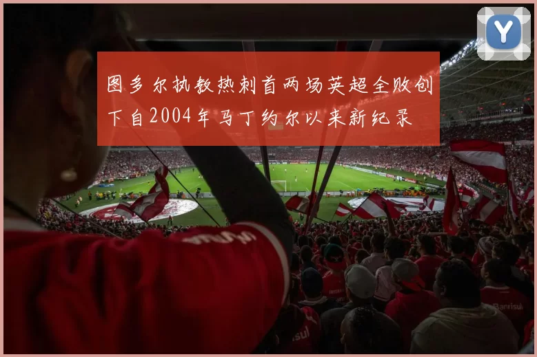 图多尔执教热刺首两场英超全败创下自2004年马丁约尔以来新纪录