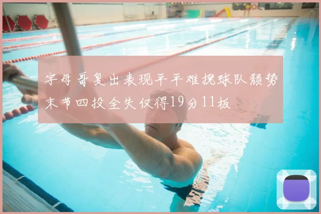 字母哥复出表现平平难挽球队颓势末节四投全失仅得19分11板