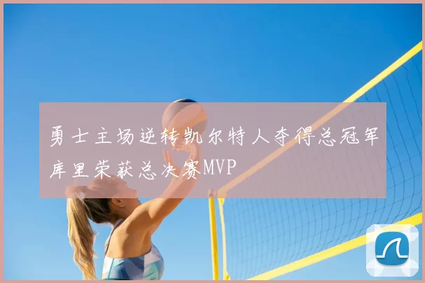 勇士主场逆转凯尔特人夺得总冠军库里荣获总决赛MVP