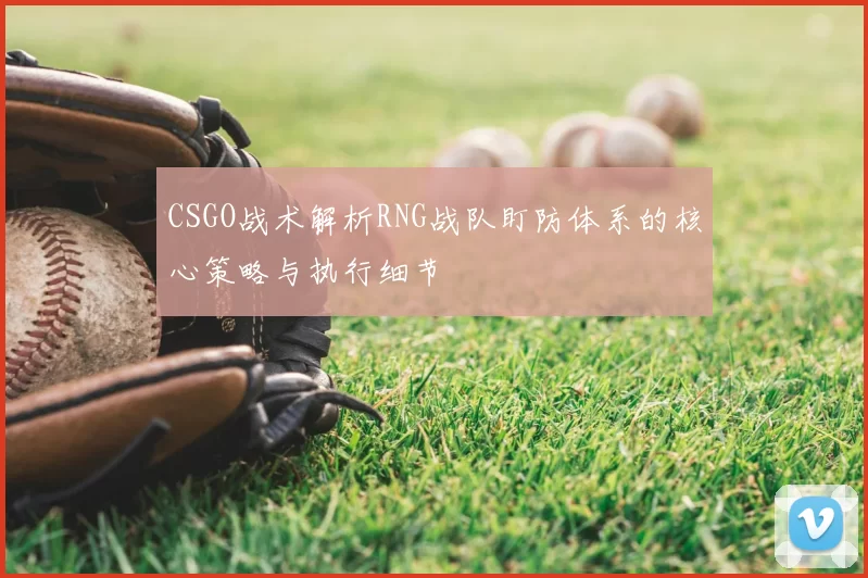 CSGO战术解析RNG战队盯防体系的核心策略与执行细节