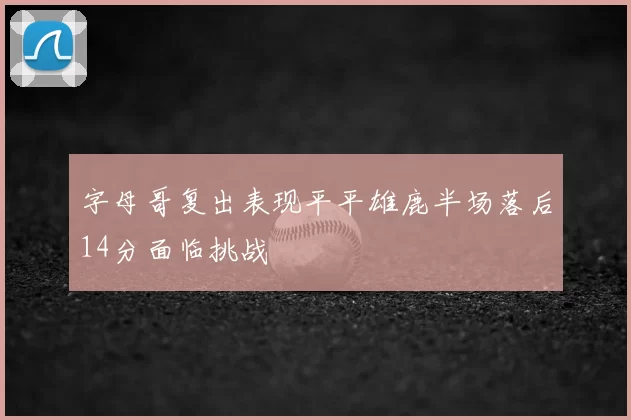 字母哥复出表现平平雄鹿半场落后14分面临挑战