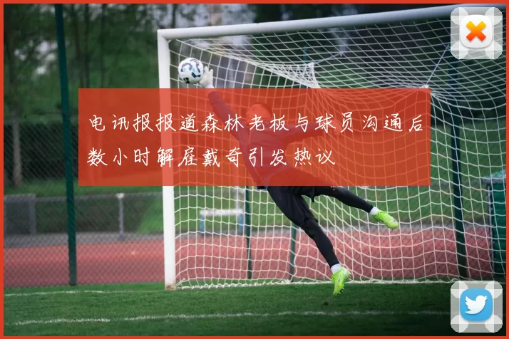 电讯报报道森林老板与球员沟通后数小时解雇戴奇引发热议