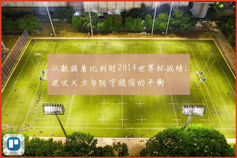 从数据看比利时2014世界杯战绩:进攻火力与防守稳固的平衡