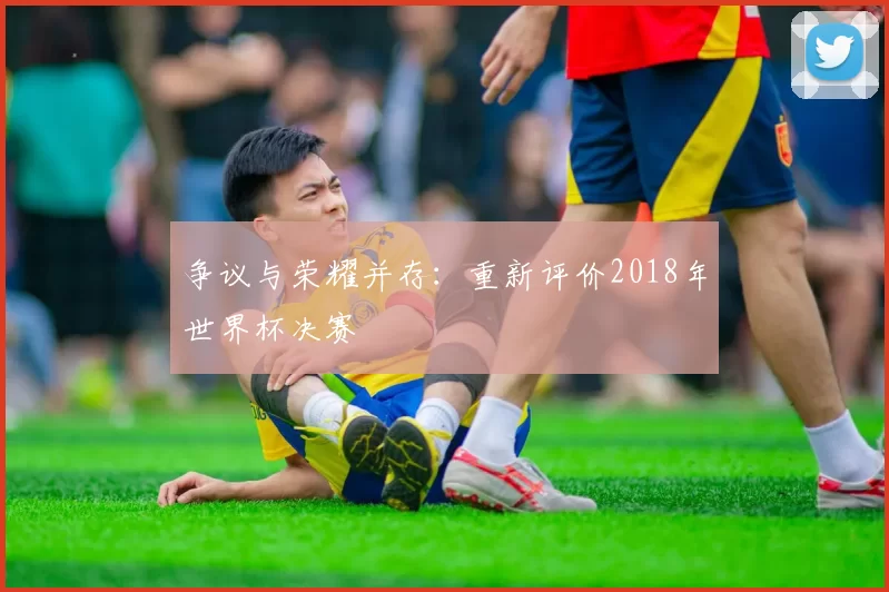 争议与荣耀并存:重新评价2018年世界杯决赛