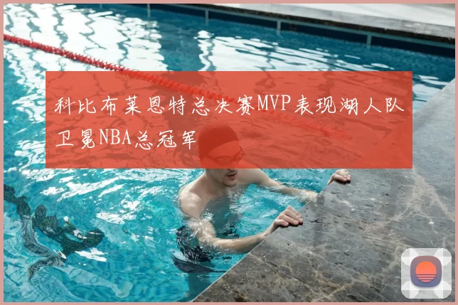 科比布莱恩特总决赛MVP表现湖人队卫冕NBA总冠军