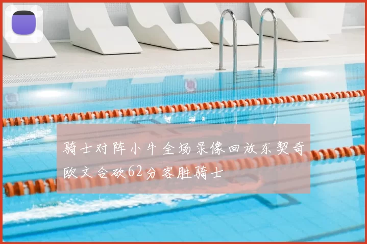 骑士对阵小牛全场录像回放东契奇欧文合砍62分客胜骑士