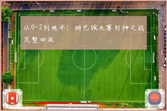 从0-2到绝平:姆巴佩决赛封神之战完整回放