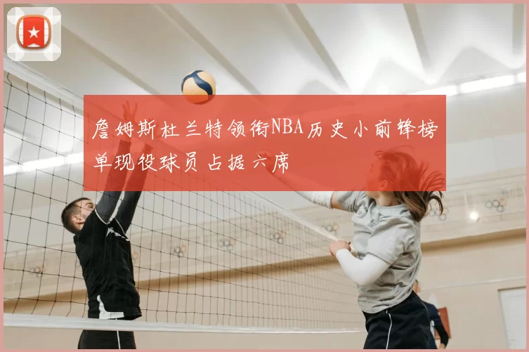 詹姆斯杜兰特领衔NBA历史小前锋榜单现役球员占据六席