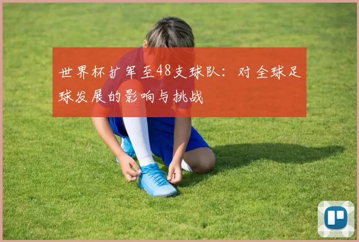 世界杯扩军至48支球队：对全球足球发展的影响与挑战