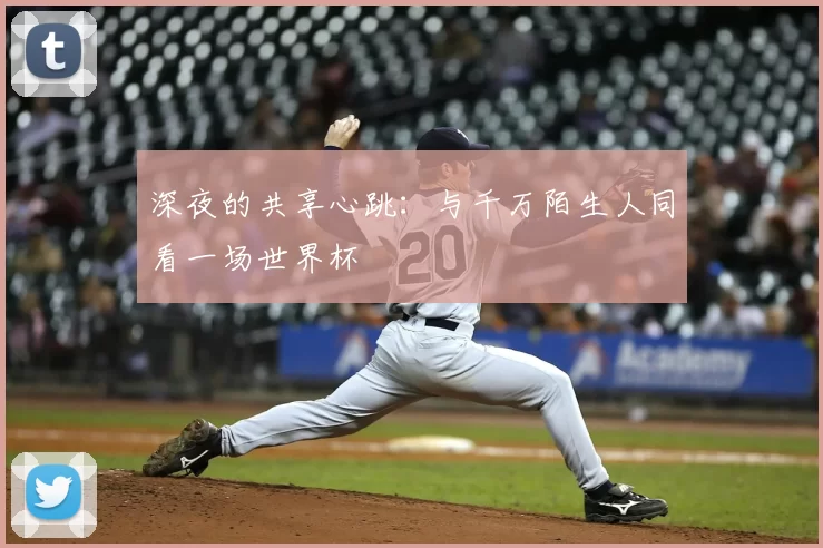 深夜的共享心跳：与千万陌生人同看一场世界杯