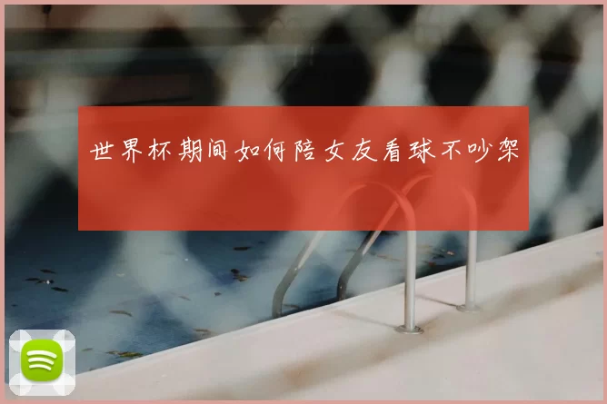 世界杯期间如何陪女友看球不吵架