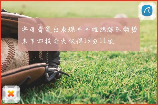 字母哥复出表现平平难挽球队颓势末节四投全失仅得19分11板