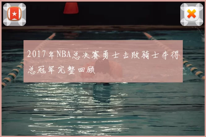 2017年NBA总决赛勇士击败骑士夺得总冠军完整回顾