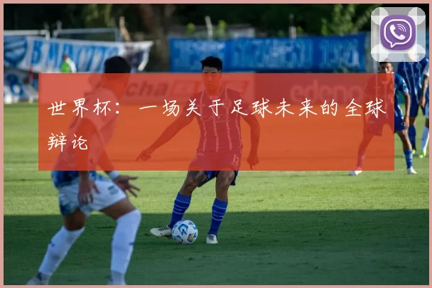 世界杯：一场关于足球未来的全球辩论