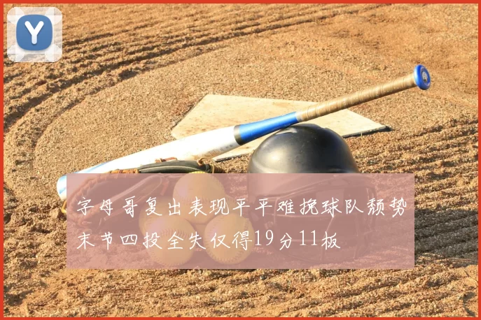 字母哥复出表现平平难挽球队颓势末节四投全失仅得19分11板