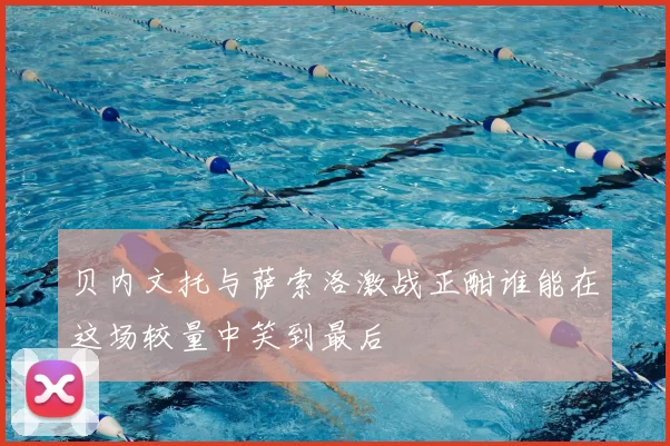 贝内文托与萨索洛激战正酣谁能在这场较量中笑到最后