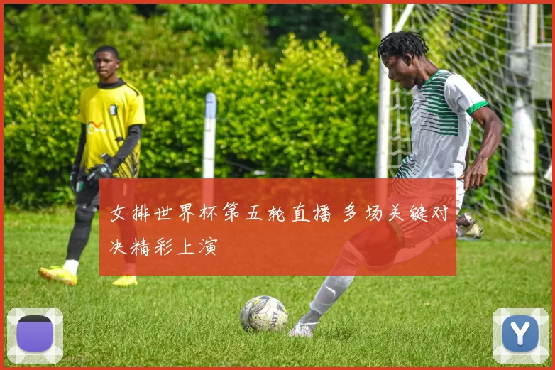 女排世界杯第五轮直播 多场关键对决精彩上演