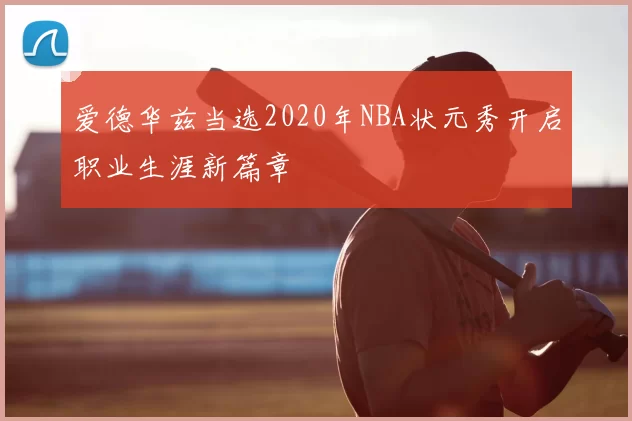 爱德华兹当选2020年NBA状元秀开启职业生涯新篇章