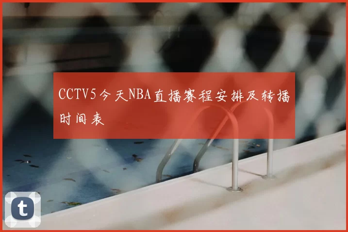CCTV5今天NBA直播赛程安排及转播时间表