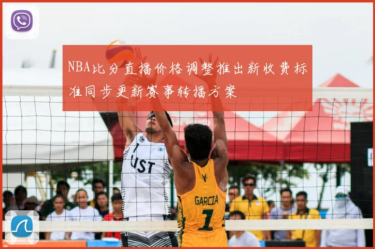 NBA比分直播价格调整推出新收费标准同步更新赛事转播方案