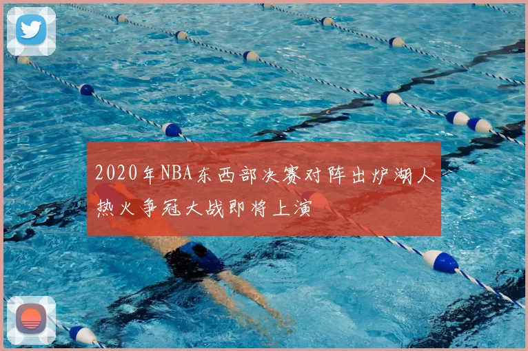 2020年NBA东西部决赛对阵出炉湖人热火争冠大战即将上演