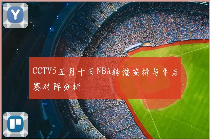 CCTV5五月十日NBA转播安排与季后赛对阵分析