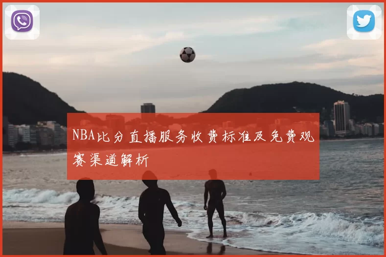 NBA比分直播服务收费标准及免费观赛渠道解析