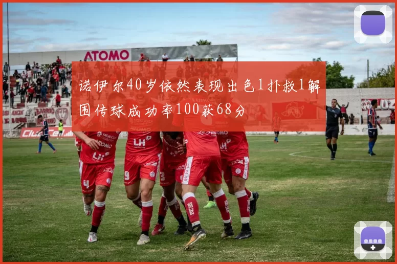 诺伊尔40岁依然表现出色1扑救1解围传球成功率100获68分