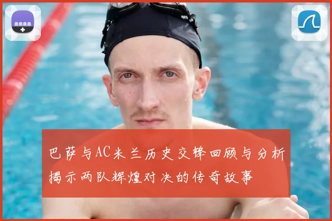 巴萨与AC米兰历史交锋回顾与分析揭示两队辉煌对决的传奇故事