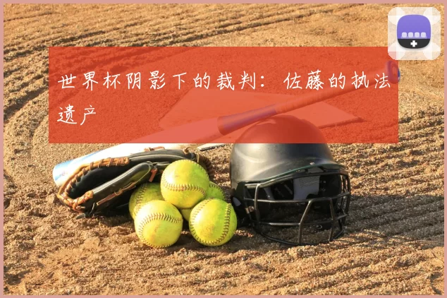 世界杯阴影下的裁判:佐藤的执法遗产