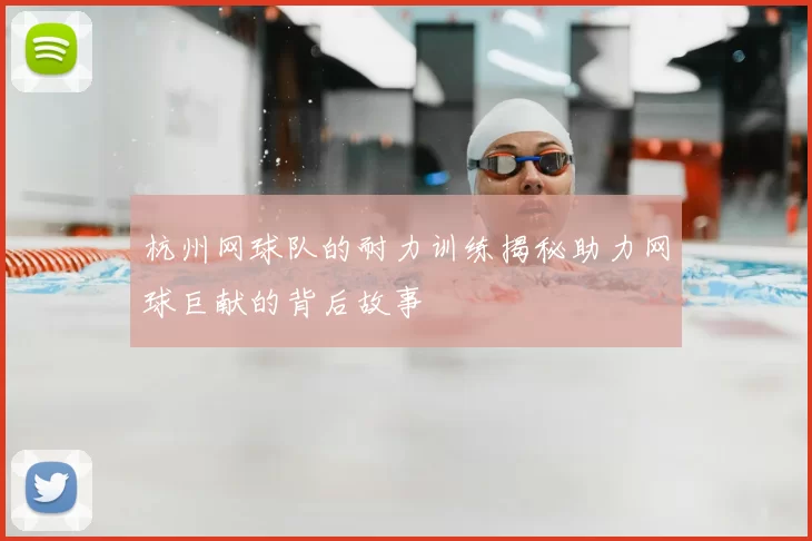 杭州网球队的耐力训练揭秘助力网球巨献的背后故事