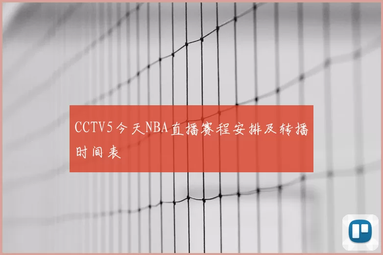 CCTV5今天NBA直播赛程安排及转播时间表