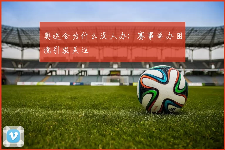 奥运会为什么没人办:赛事举办困境引发关注