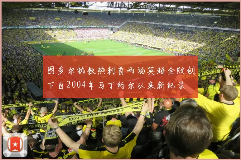 图多尔执教热刺首两场英超全败创下自2004年马丁约尔以来新纪录