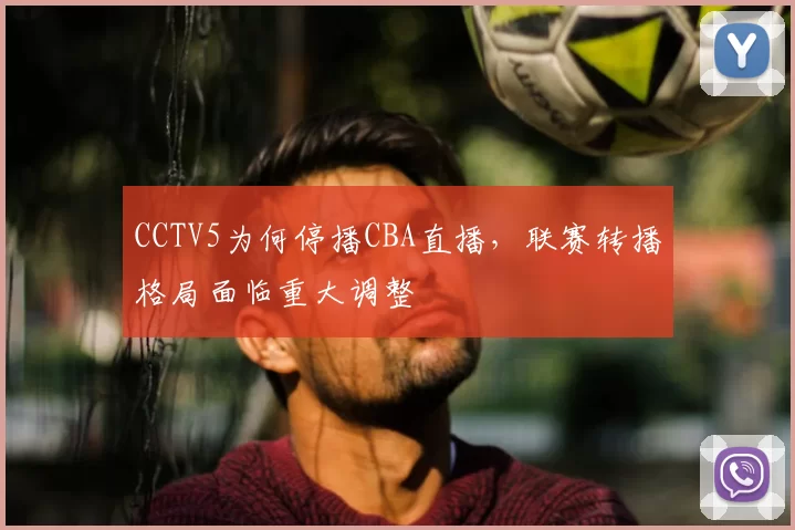 CCTV5为何停播CBA直播,联赛转播格局面临重大调整