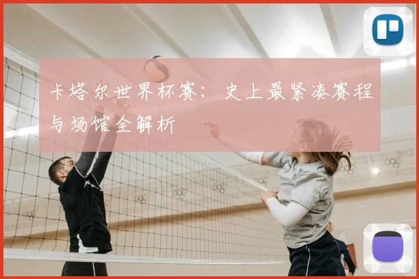 卡塔尔世界杯赛:史上最紧凑赛程与场馆全解析