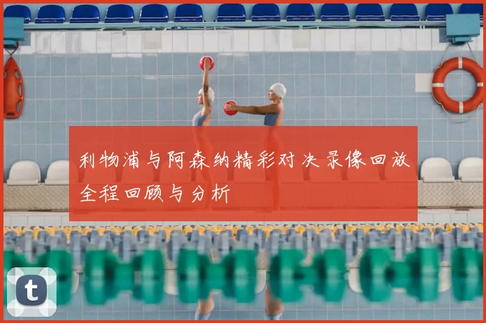 利物浦与阿森纳精彩对决录像回放全程回顾与分析