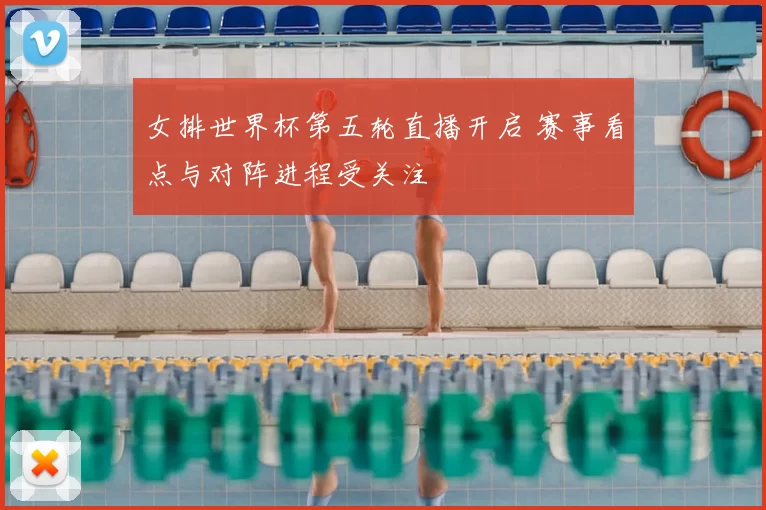 女排世界杯第五轮直播开启 赛事看点与对阵进程受关注