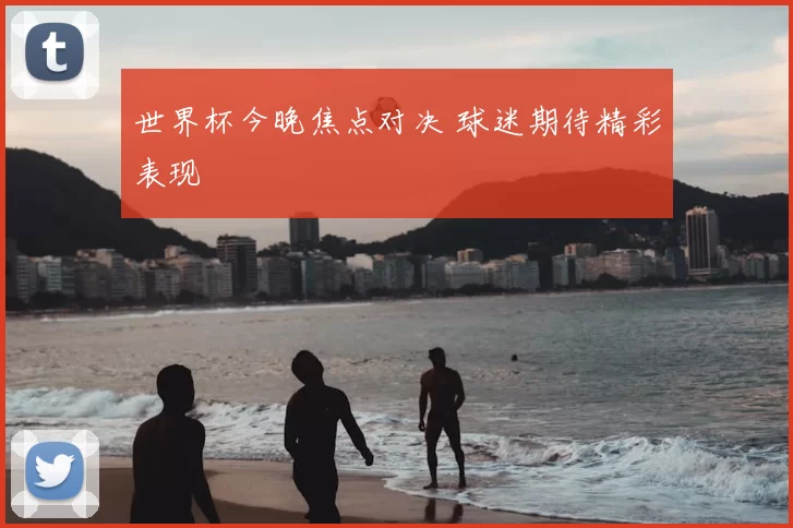 世界杯今晚焦点对决 球迷期待精彩表现