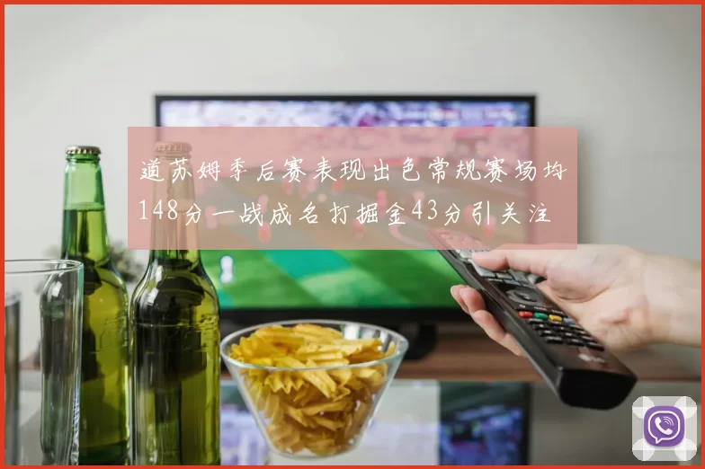 道苏姆季后赛表现出色常规赛场均148分一战成名打掘金43分引关注