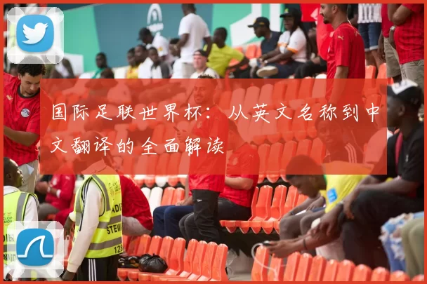 国际足联世界杯:从英文名称到中文翻译的全面解读
