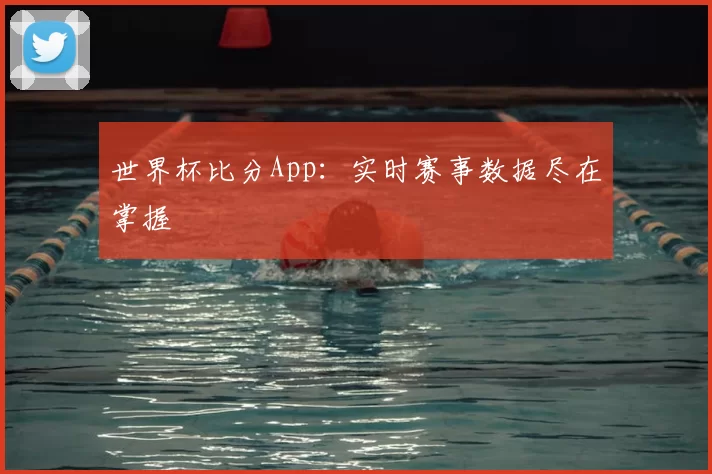 世界杯比分App:实时赛事数据尽在掌握