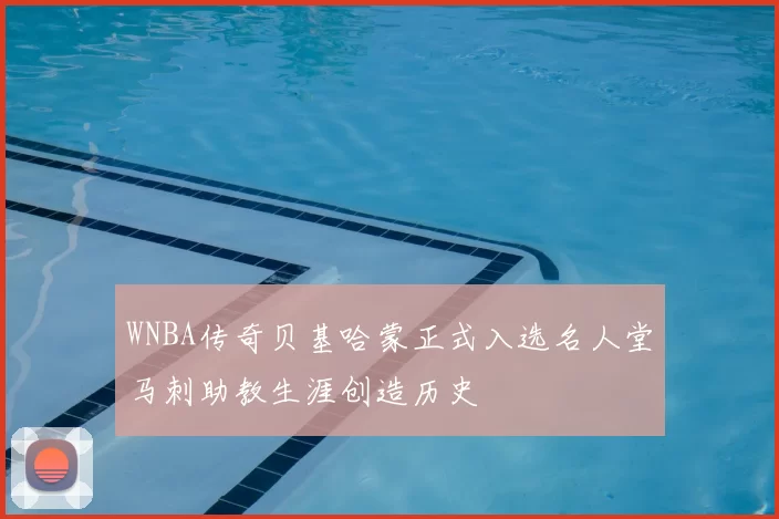 WNBA传奇贝基哈蒙正式入选名人堂马刺助教生涯创造历史
