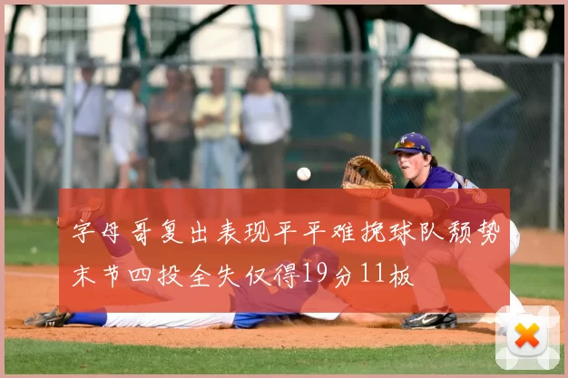 字母哥复出表现平平难挽球队颓势末节四投全失仅得19分11板