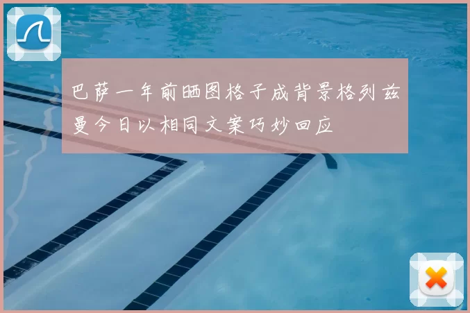 巴萨一年前晒图格子成背景格列兹曼今日以相同文案巧妙回应