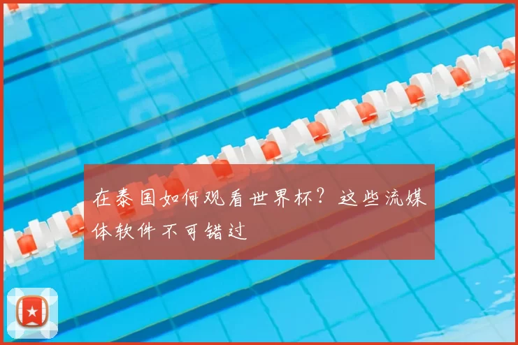 在泰国如何观看世界杯？这些流媒体软件不可错过