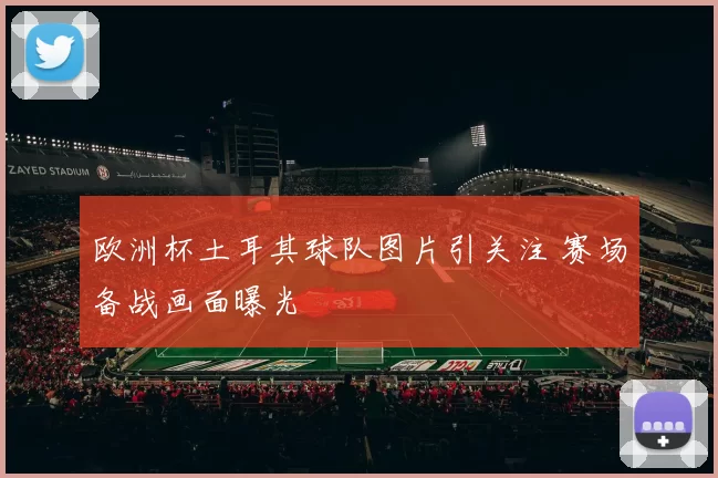 欧洲杯土耳其球队图片引关注 赛场备战画面曝光